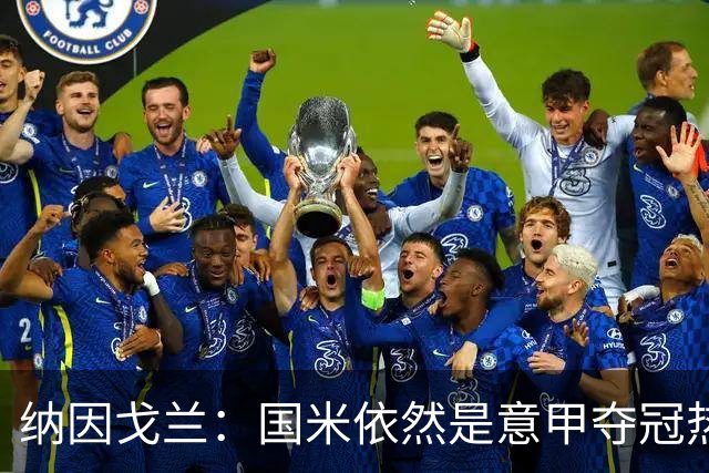 纳因戈兰：国米依然是意甲夺冠热门，这种强强对话对罗马是个考验